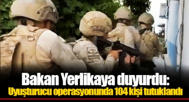 Bakan Yerlikaya duyurdu: Uyuşturucu operasyonunda 104 kişi tutuklandı