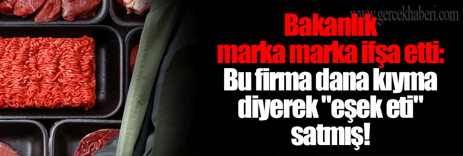 Bakanlık marka marka ifşa etti: Bu firma dana kıyma diyerek 