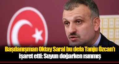 Başdanışman Oktay Saral bu defa Tanju Özcan'ı işaret etti: Suyun doğarken ısınmış