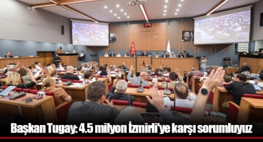 Başkan Tugay: 4.5 milyon İzmirli'ye karşı sorumluyuz