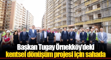 Başkan Tugay Örnekköy’deki kentsel dönüşüm projesi için sahada