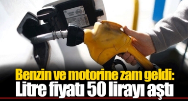 Benzin ve motorine zam geldi: Litre fiyatı 50 lirayı aştı