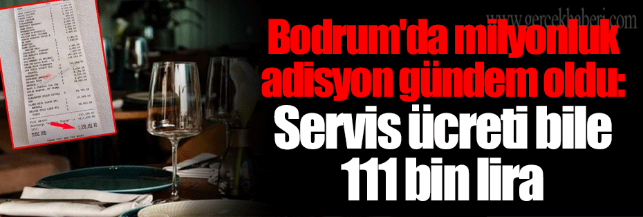 Bodrum'da milyonluk adisyon gündem oldu: Servis ücreti bile 111 bin lira