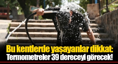Bu kentlerde yaşayanlar dikkat: Termometreler 39 dereceyi görecek!
