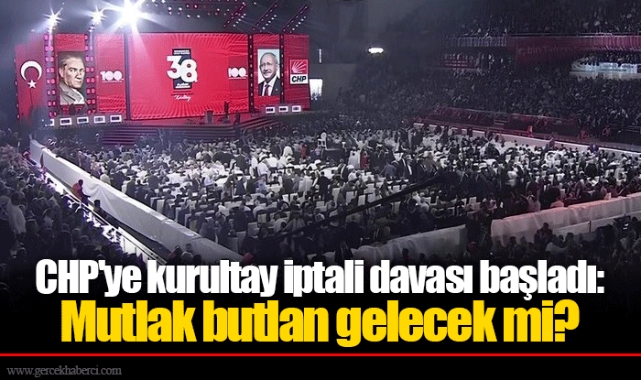 CHP'ye kurultay iptali davası başladı: Mutlak butlan gelecek mi?