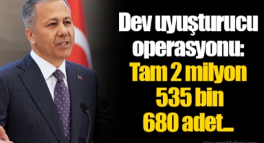 Dev uyuşturucu operasyonu: Tam 2 milyon 535 bin 680 adet...