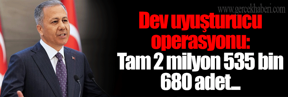 Dev uyuşturucu operasyonu: Tam 2 milyon 535 bin 680 adet...