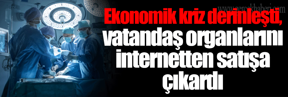 Ekonomik kriz derinleşti, vatandaş organlarını internetten satışa çıkardı