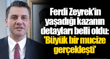 Ferdi Zeyrek'in yaşadığı kazanın detayları belli oldu: 'Büyük bir mucize gerçekleşti'