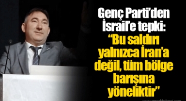 Genç Parti’den İsrail’e tepki: “Bu saldırı yalnızca İran’a değil, tüm bölge barışına yöneliktir”