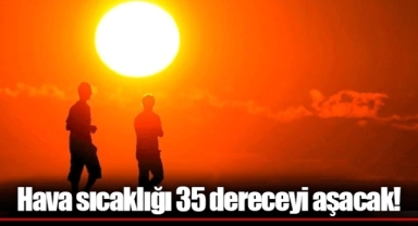 Hava sıcaklığı 35 dereceyi aşacak!