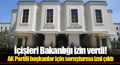 İçişleri Bakanlığı izin verdi! AK Partili başkanlar için soruşturma izni çıktı