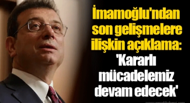 İmamoğlu'ndan son gelişmelere ilişkin açıklama: 'Kararlı mücadelemiz devam edecek'