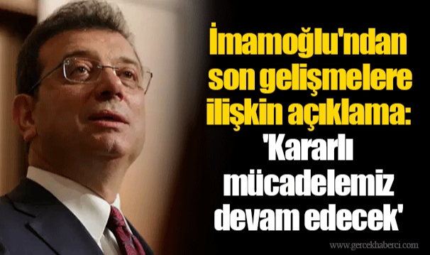 İmamoğlu'ndan son gelişmelere ilişkin açıklama: 'Kararlı mücadelemiz devam edecek'