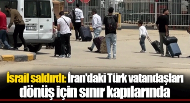 İsrail saldırdı: İran'daki Türk vatandaşları dönüş için sınır kapılarında