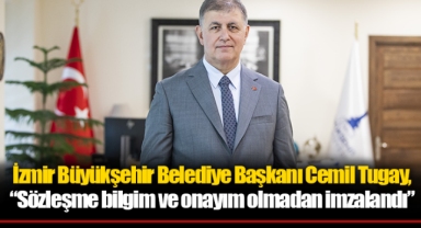 İzmir Büyükşehir Belediye Başkanı Cemil Tugay, “Sözleşme bilgim ve onayım olmadan imzalandı”