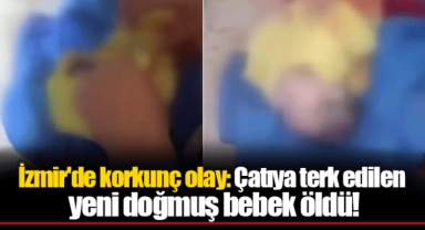 İzmir'de korkunç olay: Çatıya terk edilen yeni doğmuş bebek öldü!