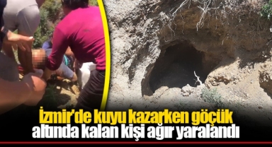 İzmir'de kuyu kazarken göçük altında kalan kişi ağır yaralandı