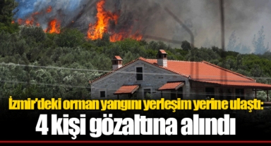 İzmir'deki orman yangını yerleşim yerine ulaştı: 4 kişi gözaltına alındı