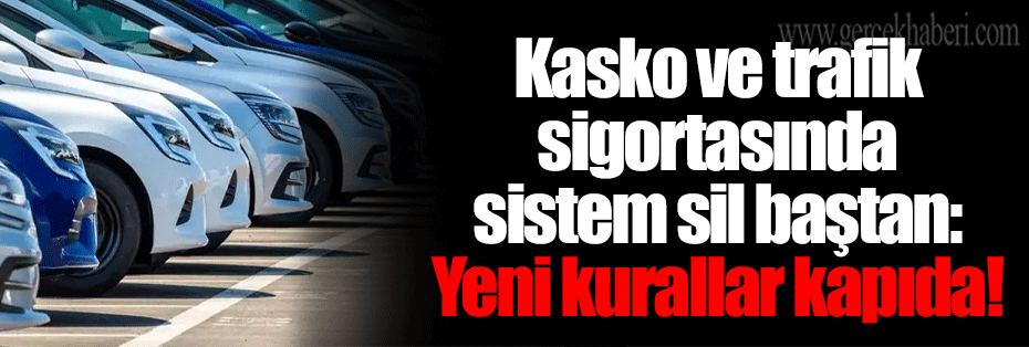 Kasko ve trafik sigortasında sistem sil baştan: Yeni kurallar kapıda!