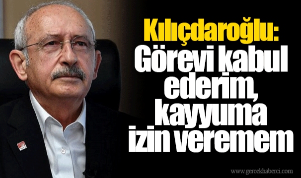 Kılıçdaroğlu: Görevi kabul ederim, kayyuma izin veremem