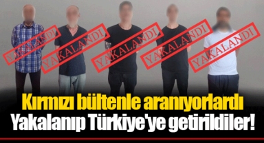 Kırmızı bültenle aranıyorlardı Yakalanıp Türkiye'ye getirildiler!
