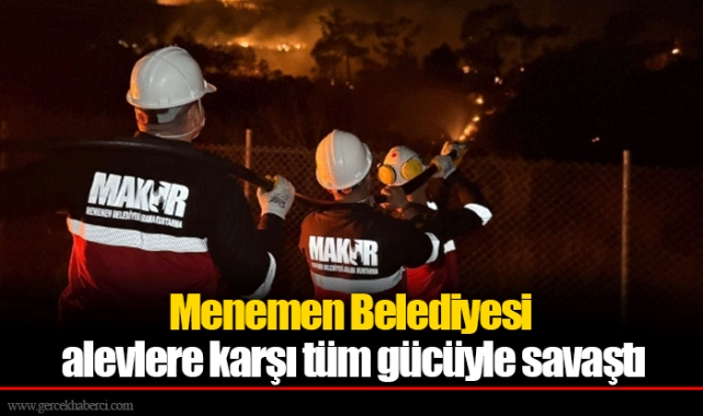 Menemen Belediyesi alevlere karşı tüm gücüyle savaştı