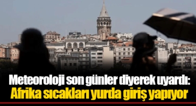 Meteoroloji son günler diyerek uyardı: Afrika sıcakları yurda giriş yapıyor
