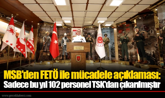 MSB'den FETÖ ile mücadele açıklaması: Sadece bu yıl 102 personel TSK'dan çıkarılmıştır