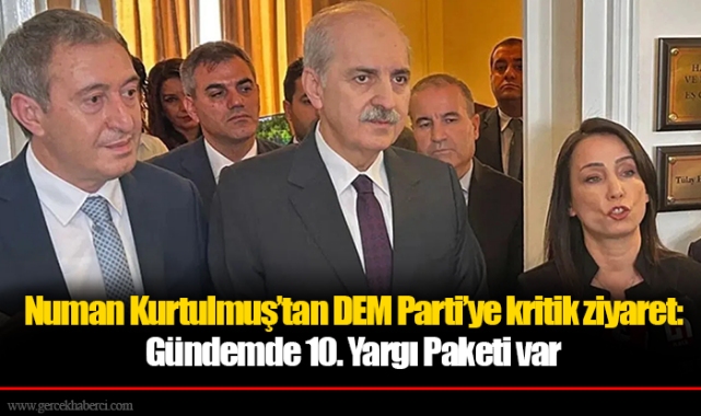 Numan Kurtulmuş’tan DEM Parti’ye kritik ziyaret: Gündemde 10. Yargı Paketi var