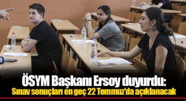 ÖSYM Başkanı Ersoy duyurdu: Sınav sonuçları en geç 22 Temmuz'da açıklanacak