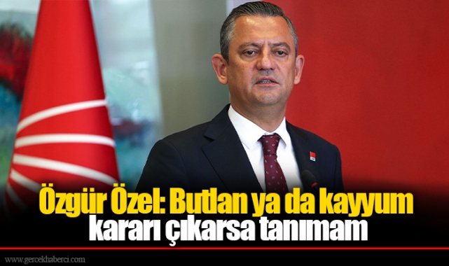 Özgür Özel: Butlan ya da kayyum kararı çıkarsa tanımam