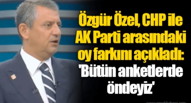 Özgür Özel, CHP ile AK Parti arasındaki oy farkını açıkladı: 'Bütün anketlerde öndeyiz'