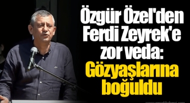 Özgür Özel'den Ferdi Zeyrek'e zor veda: Gözyaşlarına boğuldu