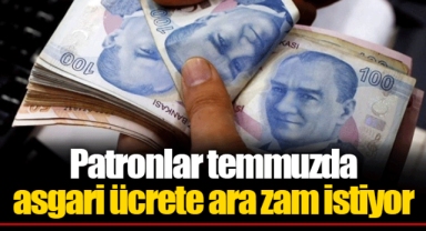 Patronlar temmuzda asgari ücrete ara zam istiyor