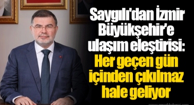 Saygılı'dan İzmir Büyükşehir'e ulaşım eleştirisi: Her geçen gün içinden çıkılmaz hale geliyor