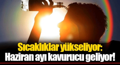 Sıcaklıklar yükseliyor: Haziran ayı kavurucu geliyor!