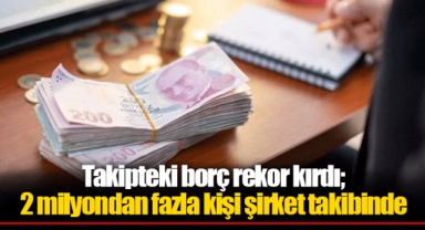 Takipteki borç rekor kırdı; 2 milyondan fazla kişi şirket takibinde