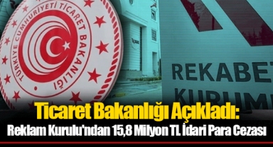Ticaret Bakanlığı Açıkladı: Reklam Kurulu'ndan 15,8 Milyon TL İdari Para Cezası