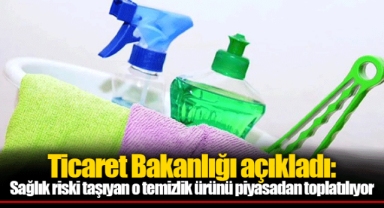 Ticaret Bakanlığı açıkladı: Sağlık riski taşıyan o temizlik ürünü piyasadan toplatılıyor