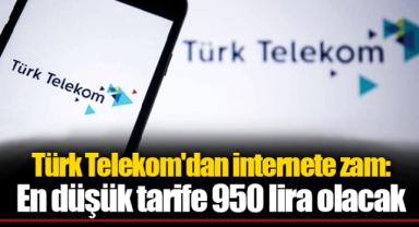 Türk Telekom'dan internete zam: En düşük tarife 950 lira olacak