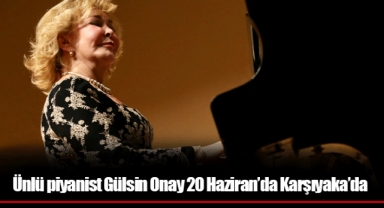 Ünlü piyanist Gülsin Onay 20 Haziran’da Karşıyaka’da