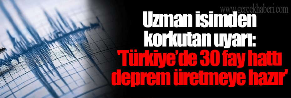 Uzman isimden korkutan uyarı: 'Türkiye’de 30 fay hattı deprem üretmeye hazır'
