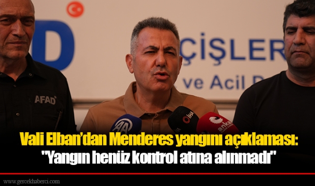Vali Elban’dan Menderes yangını açıklaması: "Yangın henüz kontrol atına alınmadı"