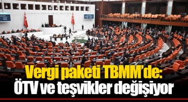 Vergi paketi TBMM’de: ÖTV ve teşvikler değişiyor