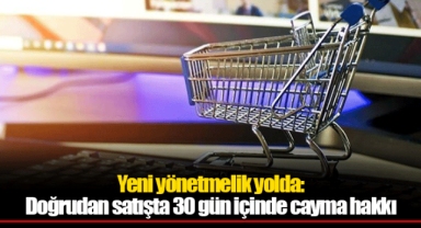 Yeni yönetmelik yolda: Doğrudan satışta 30 gün içinde cayma hakkı