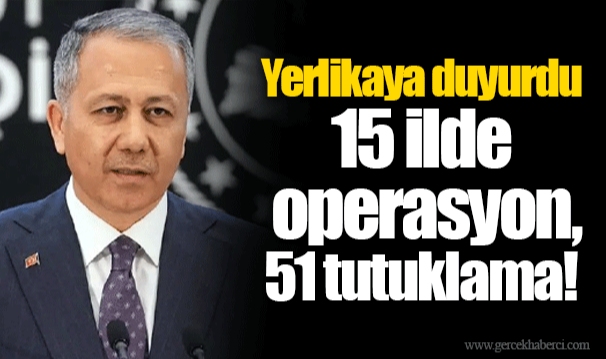 Yerlikaya duyurdu  15 ilde operasyon, 51 tutuklama!