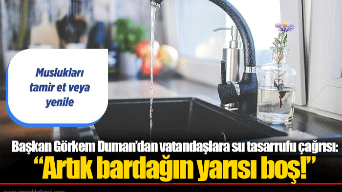 Başkan Görkem Duman’dan vatandaşlara su tasarrufu çağrısı: “Artık bardağın yarısı boş!”