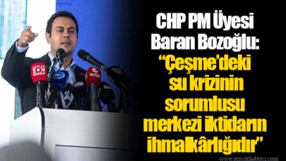 CHP PM Üyesi Baran Bozoğlu: “Çeşme’deki su krizinin sorumlusu merkezi iktidarın ihmalkârlığıdır”