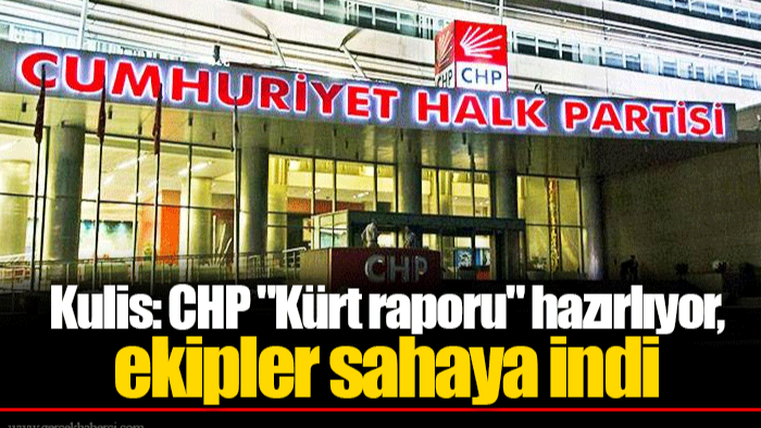 Kulis: CHP "Kürt raporu" hazırlıyor, ekipler sahaya indi